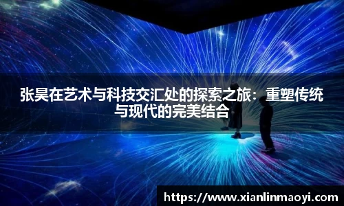 张昊在艺术与科技交汇处的探索之旅：重塑传统与现代的完美结合